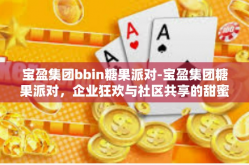 宝盈集团bbin糖果派对-宝盈集团糖果派对，企业狂欢与社区共享的甜蜜时刻-宝盈集团bbin糖果派对