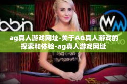 ag真人游戏网址-关于AG真人游戏的探索和体验-ag真人游戏网址