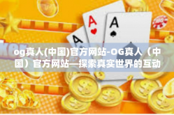 og真人(中国)官方网站-OG真人（中国）官方网站—探索真实世界的互动娱乐体验-og真人(中国)官方网站