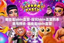 哪些是bbin直营-探究bbin直营的本质与特点-哪些是bbin直营