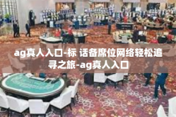 ag真人入口-标 话备席位网络轻松追寻之旅-ag真人入口