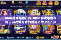 bbin游戏平台在线-BBin游戏平台在线，游戏爱好者的首选之地-bbin游戏平台在线