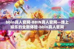 bbin真人官网-BBIN真人官网—线上娱乐的全新体验-bbin真人官网