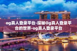 og真人登录平台-探秘Og真人登录平台的世界-og真人登录平台