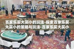 百家乐买大买小的玩法-探索百家乐买大买小的策略与玩法-百家乐买大买小的玩法