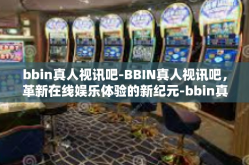 bbin真人视讯吧-BBIN真人视讯吧，革新在线娱乐体验的新纪元-bbin真人视讯吧