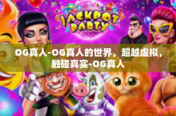 OG真人-OG真人的世界，超越虚拟，触碰真实-OG真人