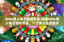 bbin真人电子游戏平台-探索bbin真人电子游戏平台，一个多元化的娱乐天地-bbin真人电子游戏平台