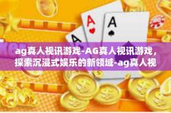 ag真人视讯游戏-AG真人视讯游戏，探索沉浸式娱乐的新领域-ag真人视讯游戏