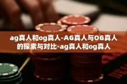 ag真人和og真人-AG真人与OG真人的探索与对比-ag真人和og真人