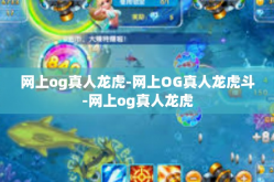 网上og真人龙虎-网上OG真人龙虎斗-网上og真人龙虎