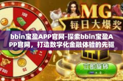 bbin宝盈APP官网-探索bbin宝盈APP官网，打造数字化金融体验的先驱平台-bbin宝盈APP官网