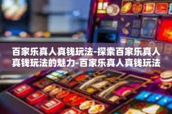 百家乐真人真钱玩法-探索百家乐真人真钱玩法的魅力-百家乐真人真钱玩法