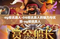 og视讯真人-OG视讯真人的魅力与优势-og视讯真人