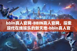 bbin真人官网-BBIN真人官网，探索现代在线娱乐的新天地-bbin真人官网