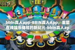 bbin真人app-BBIN真人App，重塑在线娱乐体验的新纪元-bbin真人app