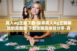 真人ag正版下载-探寻真人Ag正版体验的真面目 下载攻略及体验分享-真人ag正版下载