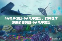 PA电子游戏-PA电子游戏，打开数字娱乐的新领域-PA电子游戏