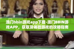 澳门bbin游戏app下载-澳门BBIN游戏APP，获取及体验游戏的攻略指南-澳门bbin游戏app下载