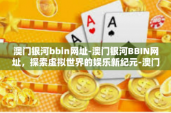 澳门银河bbin网址-澳门银河BBIN网址，探索虚拟世界的娱乐新纪元-澳门银河bbin网址