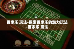 百家乐 玩法-探索百家乐的魅力玩法-百家乐 玩法