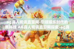 ag真人视讯直营网-引领娱乐时代的黑科技 AG真人视讯直营网探索-ag真人视讯直营网