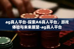 ag真人平台-探索AG真人平台，游戏体验与未来展望-ag真人平台