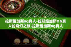 拉斯维加斯og真人-拉斯维加斯OG真人的奇幻之旅-拉斯维加斯og真人