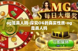og是真人吗-探究OG的真实性质-og是真人吗