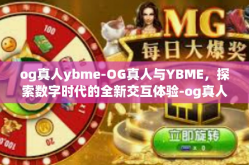 og真人ybme-OG真人与YBME，探索数字时代的全新交互体验-og真人ybme