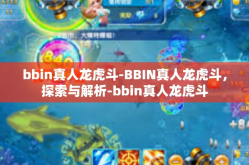 bbin真人龙虎斗-BBIN真人龙虎斗，探索与解析-bbin真人龙虎斗