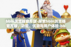 bbin浏览器官方版-探索bbin浏览器官方版，功能、优势与用户体验-bbin浏览器官方版