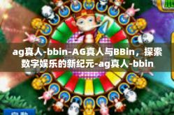 ag真人-bbin-AG真人与BBin，探索数字娱乐的新纪元-ag真人-bbin