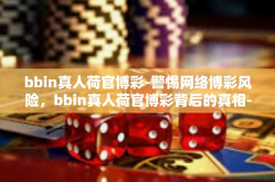 bbin真人荷官博彩-警惕网络博彩风险，bbin真人荷官博彩背后的真相-bbin真人荷官博彩