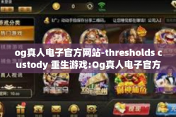 og真人电子官方网站-thresholds custody 重生游戏:Og真人电子官方网站的世界探索-og真人电子官方网站