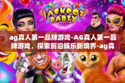 ag真人第一品牌游戏-AG真人第一品牌游戏，探索前沿娱乐新境界-ag真人第一品牌游戏
