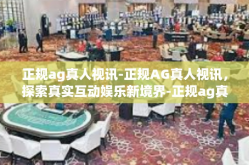 正规ag真人视讯-正规AG真人视讯，探索真实互动娱乐新境界-正规ag真人视讯