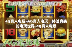 ag真人电玩-AG真人电玩，体验真实的电玩世界-ag真人电玩