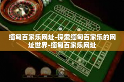 缅甸百家乐网址-探索缅甸百家乐的网址世界-缅甸百家乐网址