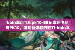 bbin幸运飞艇pk10-BBin幸运飞艇与PK10，游戏新体验的魅力-bbin幸运飞艇pk10
