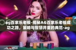 ag百家乐老板-揭秘AG百家乐老板成功之路，策略与智慧并重的典范-ag百家乐老板