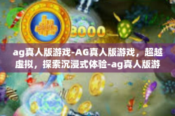 ag真人版游戏-AG真人版游戏，超越虚拟，探索沉浸式体验-ag真人版游戏