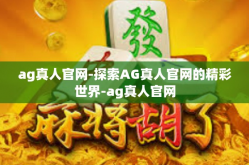 ag真人官网-探索AG真人官网的精彩世界-ag真人官网