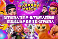 我下载真人百家乐-我下载真人百家乐，探索线上娱乐的新体验-我下载真人百家乐