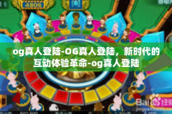 og真人登陆-OG真人登陆，新时代的互动体验革命-og真人登陆