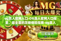og真人官网入口-OG真人官网入口探索，最全面的攻略体验指南-og真人官网入口