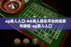 ag真人入口-AG真人娱乐平台的探索与体验-ag真人入口