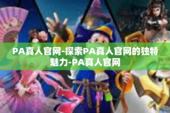 PA真人官网-探索PA真人官网的独特魅力-PA真人官网