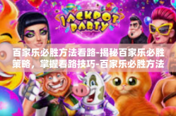 百家乐必胜方法看路-揭秘百家乐必胜策略，掌握看路技巧-百家乐必胜方法看路