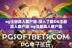 og注册真人客户端-深入了解OG注册真人客户端-og注册真人客户端